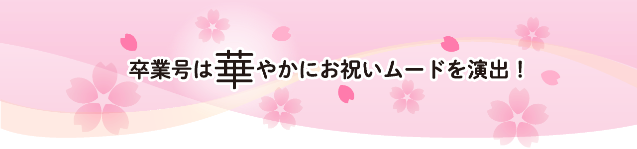 卒業号は華やかにお祝いムードを演出！